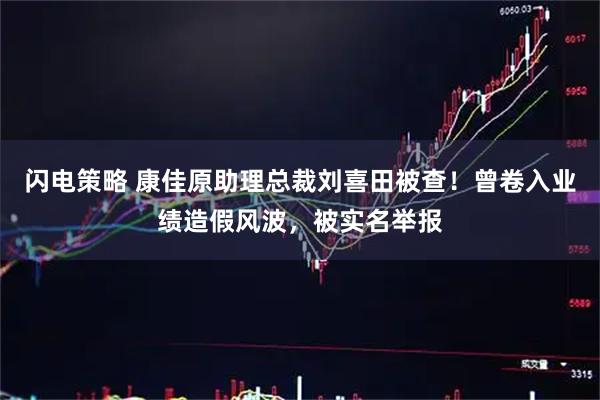 闪电策略 康佳原助理总裁刘喜田被查！曾卷入业绩造假风波，被实名举报